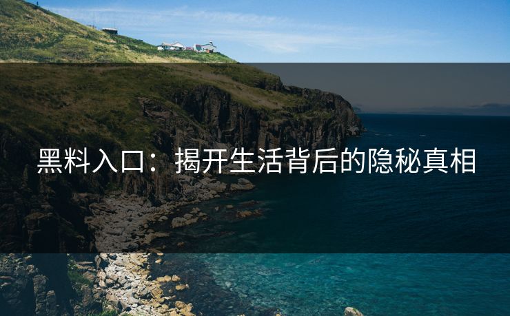 黑料入口:揭开生活背后的隐秘真相 黑料入口:揭开生活背后的隐秘真相