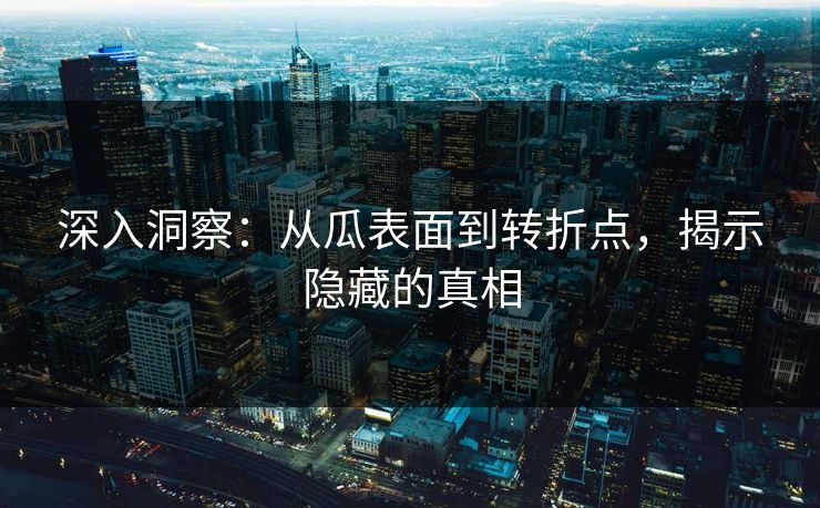 深入洞察:从瓜表面到转折点,揭示隐藏的真相 深入洞察:从瓜表面到转折点,揭示隐藏的真相