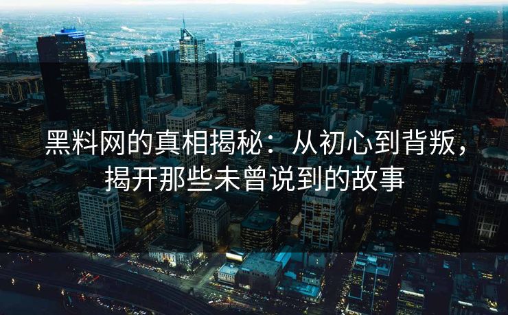 黑料网的真相揭秘：从初心到背叛，揭开那些未曾说到的故事