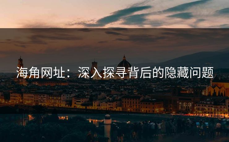 海角网址：深入探寻背后的隐藏问题