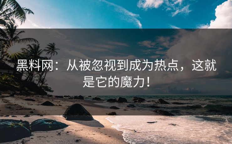 黑料网:从被忽视到成为热点,这就是它的魔力! 黑料网:从被忽视到成为热点,这就是它的魔力!