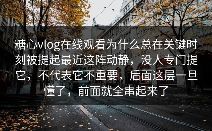 糖心vlog在线观看为什么总在关键时刻被提起最近这阵动静,没人专门提它,不代表它不重要,后面这层一旦懂了,前面就全串起来了 糖心vlog在线观看为什么总在关键时刻被提起最近这阵动静,没人专门提它,不代表它不重要,后面这层一旦懂了,前面就全串起来了